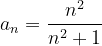 \dpi{120} a_{n}=\frac{n^{2}}{n^{2}+1}